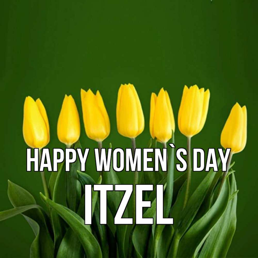 Greetings card с именем, Itzel happy women`s day желтого цвета 3 Greetings with text for free download 